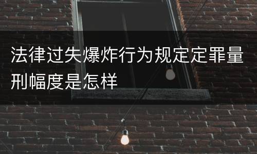 法律过失爆炸行为规定定罪量刑幅度是怎样
