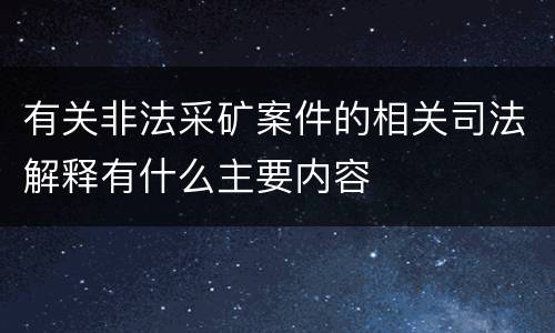 有关非法采矿案件的相关司法解释有什么主要内容