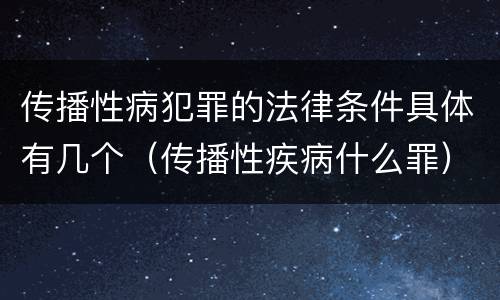 传播性病犯罪的法律条件具体有几个（传播性疾病什么罪）