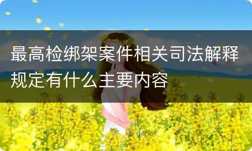 最高检绑架案件相关司法解释规定有什么主要内容