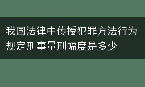 我国法律中传授犯罪方法行为规定刑事量刑幅度是多少