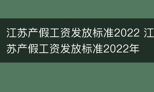 江苏产假工资发放标准2022 江苏产假工资发放标准2022年