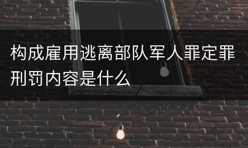 构成雇用逃离部队军人罪定罪刑罚内容是什么