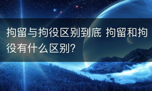 拘留与拘役区别到底 拘留和拘役有什么区别?