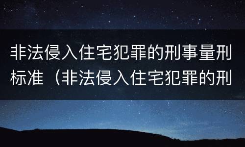 非法侵入住宅犯罪的刑事量刑标准（非法侵入住宅犯罪的刑事量刑标准是）