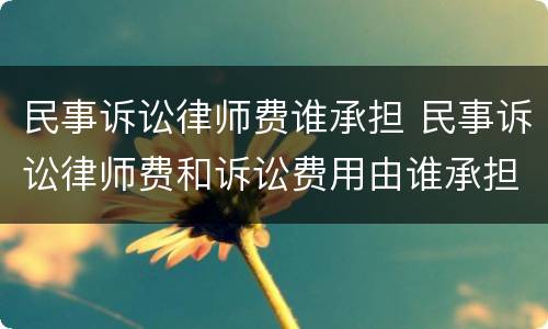民事诉讼律师费谁承担 民事诉讼律师费和诉讼费用由谁承担