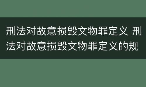 刑法对故意损毁文物罪定义 刑法对故意损毁文物罪定义的规定