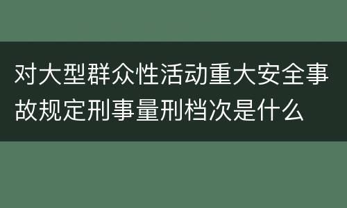对大型群众性活动重大安全事故规定刑事量刑档次是什么