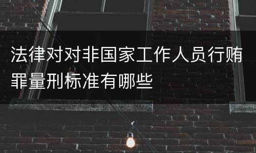 法律对对非国家工作人员行贿罪量刑标准有哪些