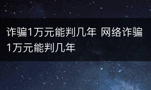 诈骗1万元能判几年 网络诈骗1万元能判几年