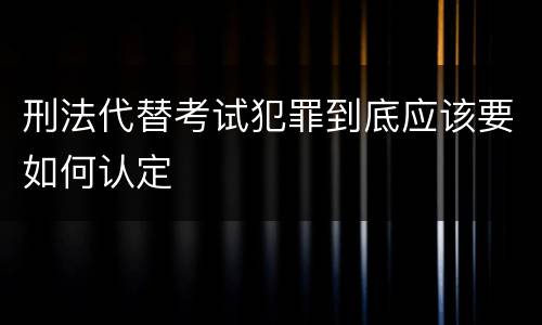 刑法代替考试犯罪到底应该要如何认定