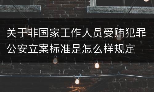 关于非国家工作人员受贿犯罪公安立案标准是怎么样规定