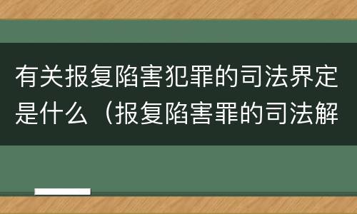 有关报复陷害犯罪的司法界定是什么（报复陷害罪的司法解释）