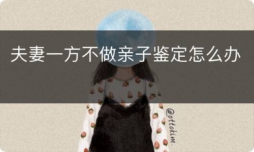 夫妻一方不做亲子鉴定怎么办