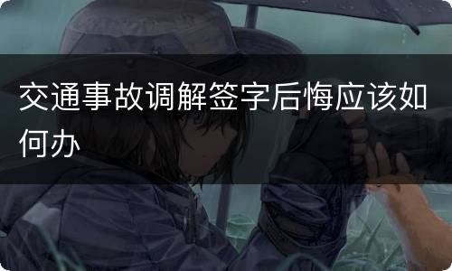 交通事故调解签字后悔应该如何办