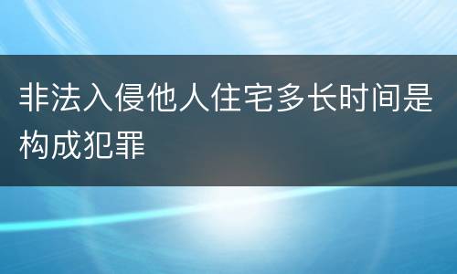 非法入侵他人住宅多长时间是构成犯罪