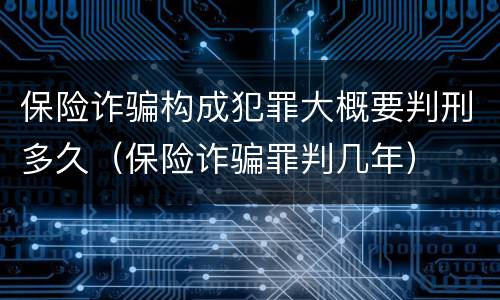 保险诈骗构成犯罪大概要判刑多久（保险诈骗罪判几年）