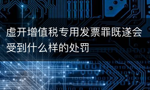 虚开增值税专用发票罪既遂会受到什么样的处罚