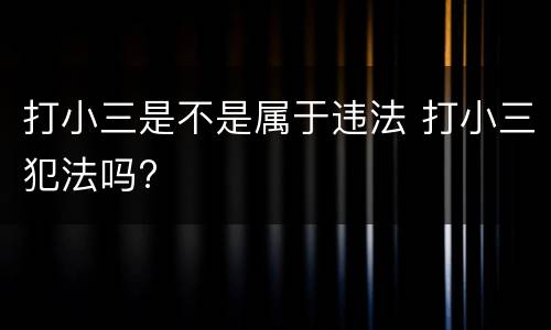 打小三是不是属于违法 打小三犯法吗?