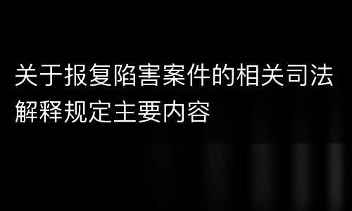 关于报复陷害案件的相关司法解释规定主要内容
