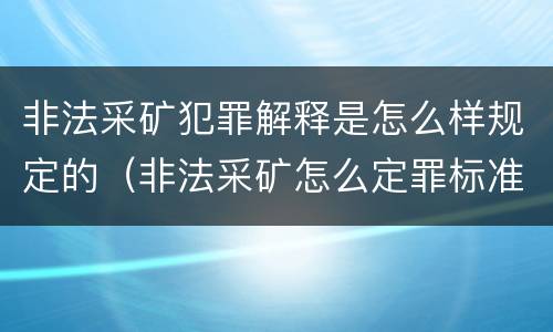 非法采矿犯罪解释是怎么样规定的（非法采矿怎么定罪标准）