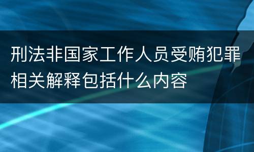 刑法非国家工作人员受贿犯罪相关解释包括什么内容