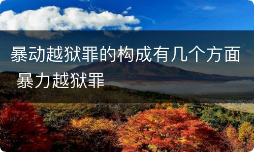 暴动越狱罪的构成有几个方面 暴力越狱罪