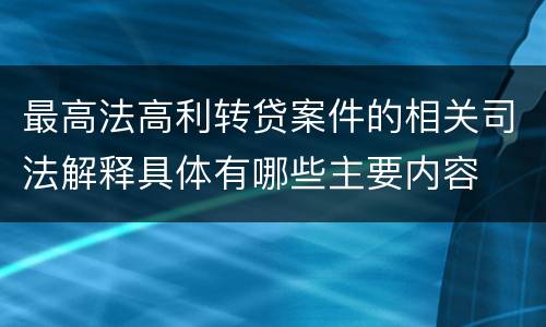最高法高利转贷案件的相关司法解释具体有哪些主要内容