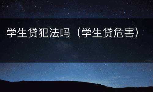 学生贷犯法吗（学生贷危害）