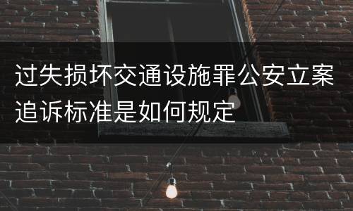 过失损坏交通设施罪公安立案追诉标准是如何规定