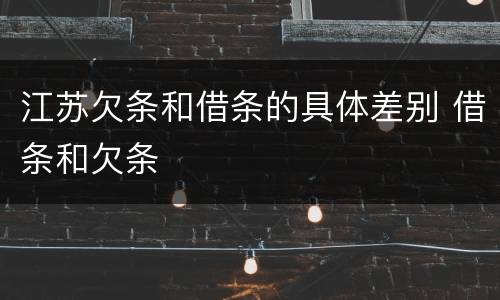 江苏欠条和借条的具体差别 借条和欠条