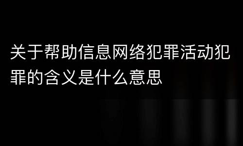 关于帮助信息网络犯罪活动犯罪的含义是什么意思