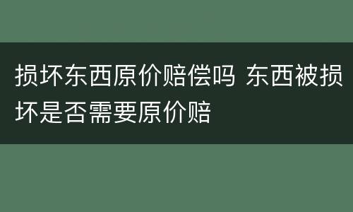损坏东西原价赔偿吗 东西被损坏是否需要原价赔
