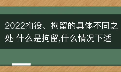 2022拘役、拘留的具体不同之处 什么是拘留,什么情况下适用拘留