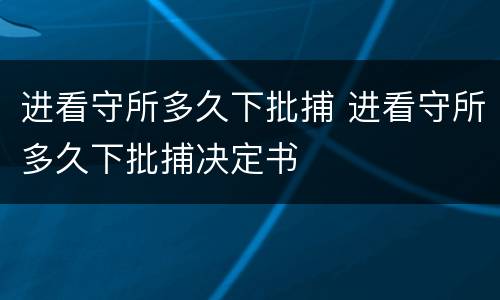 进看守所多久下批捕 进看守所多久下批捕决定书