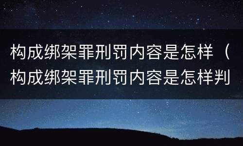 构成绑架罪刑罚内容是怎样（构成绑架罪刑罚内容是怎样判刑的）