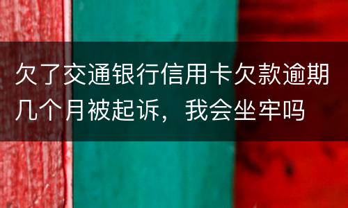 欠了交通银行信用卡欠款逾期几个月被起诉，我会坐牢吗