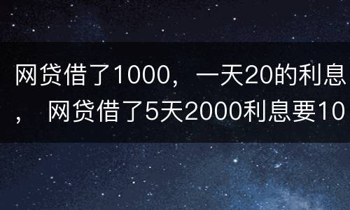 网贷借了1000，一天20的利息， 网贷借了5天2000利息要1000