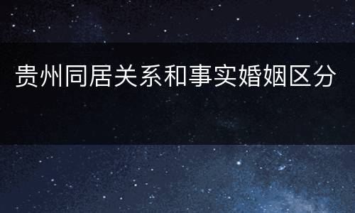 贵州同居关系和事实婚姻区分