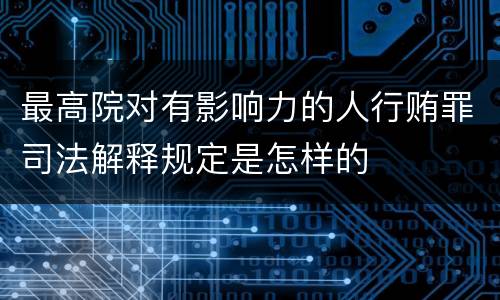最高院对有影响力的人行贿罪司法解释规定是怎样的