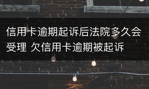 信用卡逾期起诉后法院多久会受理 欠信用卡逾期被起诉