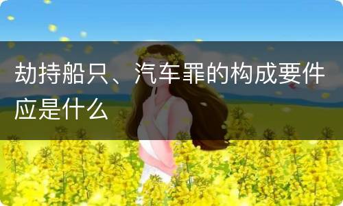 劫持船只、汽车罪的构成要件应是什么