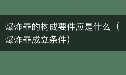 爆炸罪的构成要件应是什么（爆炸罪成立条件）