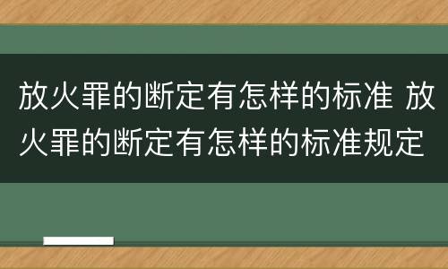 放火罪的断定有怎样的标准 放火罪的断定有怎样的标准规定