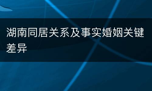 湖南同居关系及事实婚姻关键差异