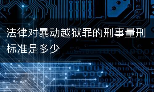法律对暴动越狱罪的刑事量刑标准是多少