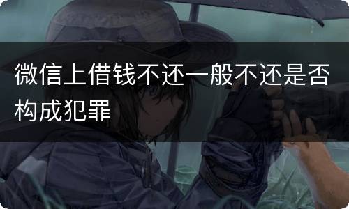 微信上借钱不还一般不还是否构成犯罪
