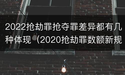 2022抢劫罪抢夺罪差异都有几种体现（2020抢劫罪数额新规定）