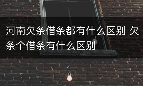 河南欠条借条都有什么区别 欠条个借条有什么区别