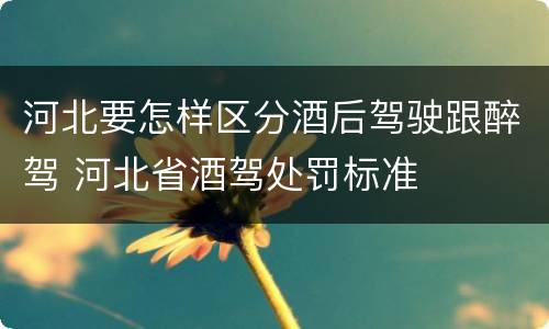 河北要怎样区分酒后驾驶跟醉驾 河北省酒驾处罚标准